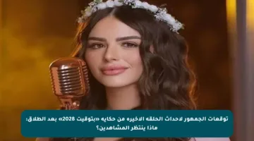 توقعات الجمهور لأحداث الحلقة الأخيرة من حكاية «بتوقيت 2028» بعد الطلاق: ماذا ينتظر المشاهدين؟